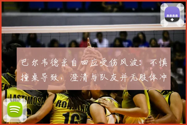 巴尔韦德亲自回应受伤风波：不慎撞桌导致，澄清与队友并无肢体冲突