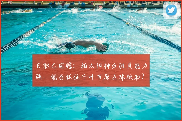 日职乙前瞻:柏太阳神分胜负能力强,能否抓住千叶市原点球软肋?
