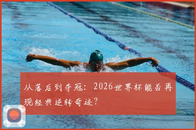从落后到夺冠：2026世界杯能否再现经典逆转奇迹？