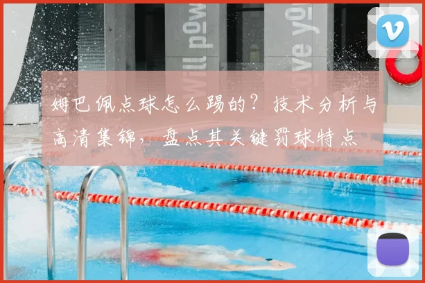 姆巴佩点球怎么踢的?技术分析与高清集锦,盘点其关键罚球特点