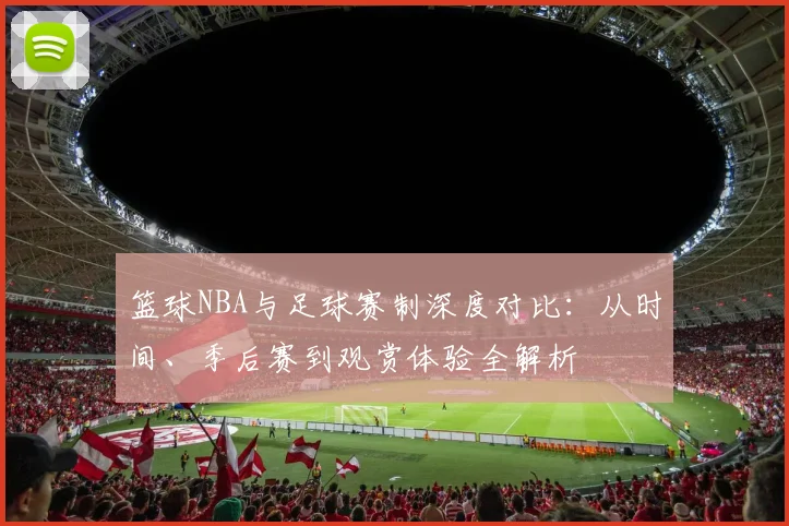篮球NBA与足球赛制深度对比：从时间、季后赛到观赏体验全解析