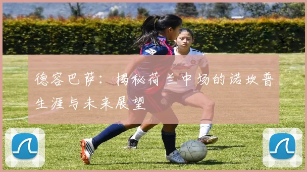 德容巴萨：揭秘荷兰中场的诺坎普生涯与未来展望